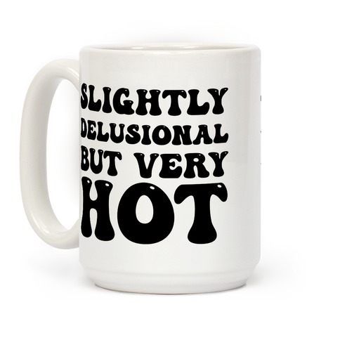 Slightly Delusional But Very Hot Coffee Mug