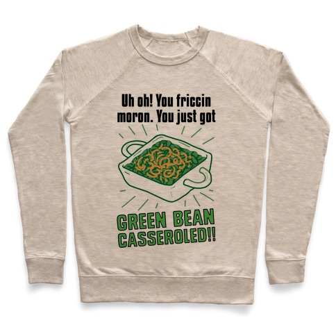 Uh Oh! You friccin moron. You just got GREEN BEAN CASSEROLED Pullover