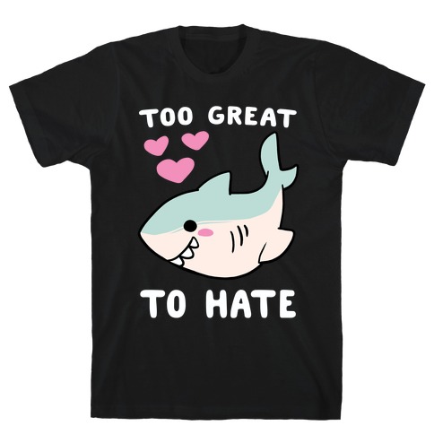 Too Great to Hate - Great White Shark T-Shirt