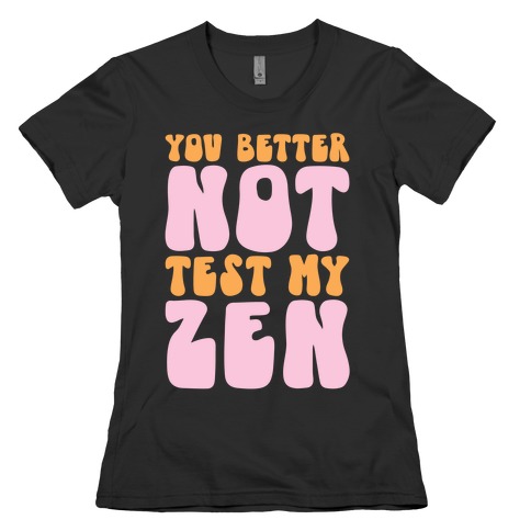 You Better Not Test My Zen Womens T-Shirt