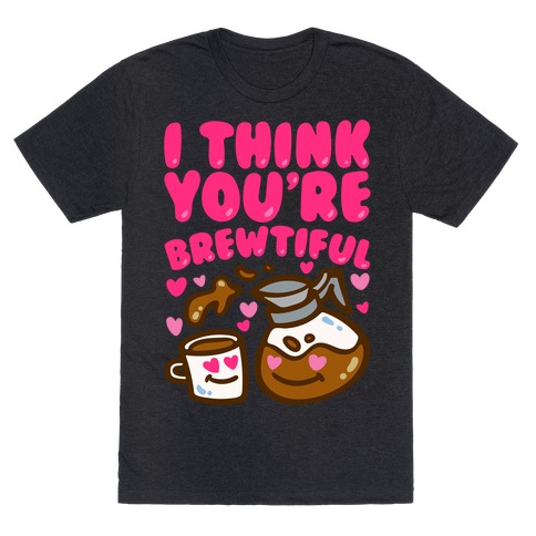 I Think You're Brewtiful T-Shirt