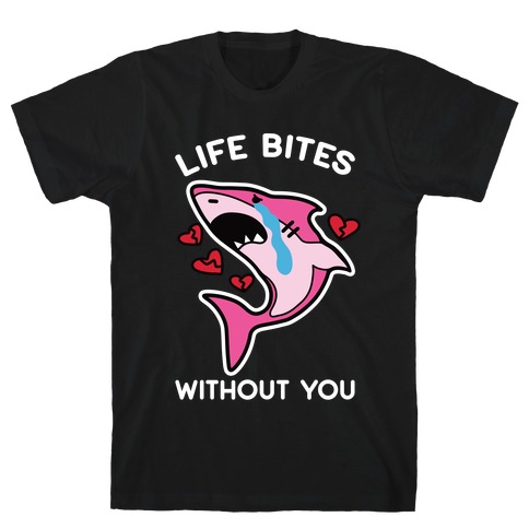 Life Bites Without You T-Shirt