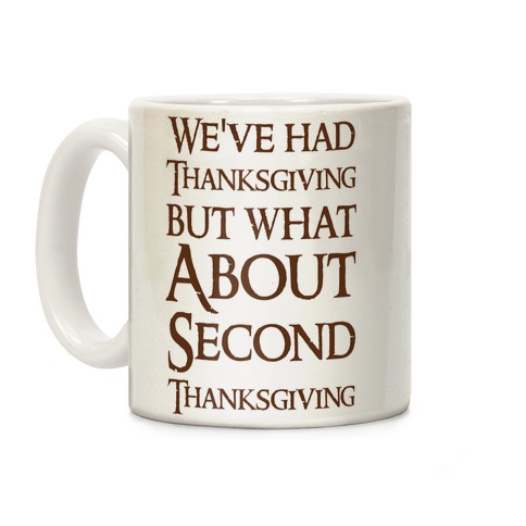We've Had Thanksgiving But What About Second Thanksgiving Coffee Mug