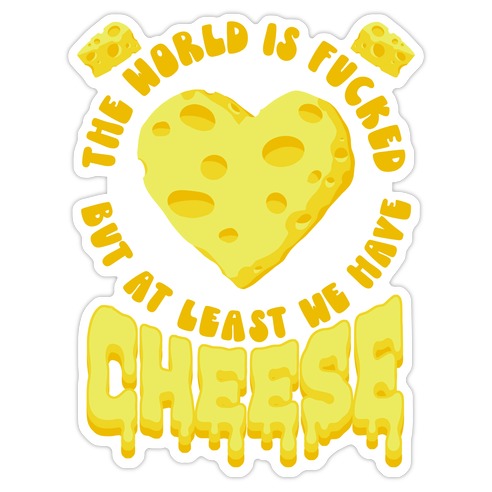 The World Is F***ed But at Least We Have Cheese Die Cut Sticker