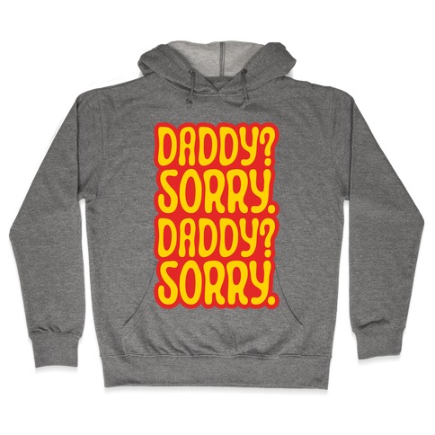 Daddy Sorry Daddy Sorry Hooded Sweatshirt