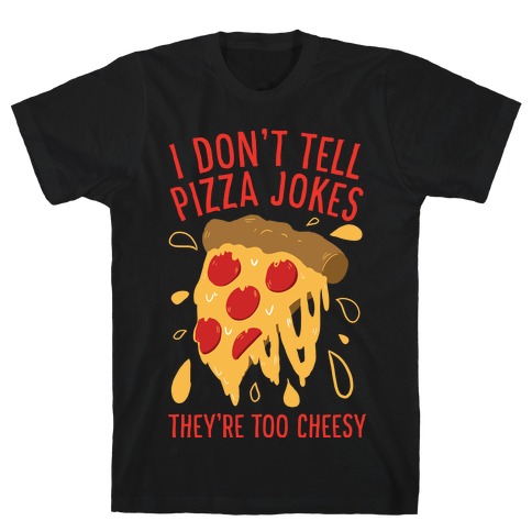 I Don't Tell Pizza Jokes, They're Too Cheesy T-Shirts | LookHUMAN