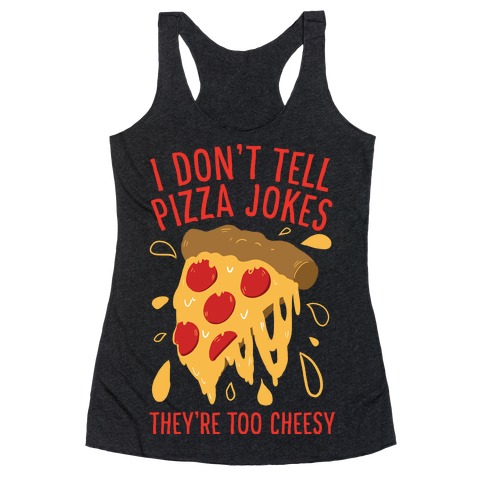 I Don't Tell Pizza Jokes, They're Too Cheesy Racerback Tank Top