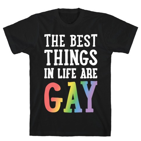 The Best Things In Life Are Gay T-Shirt