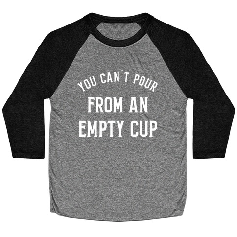 You Can't Pour From An Empty Cup Baseball Tee