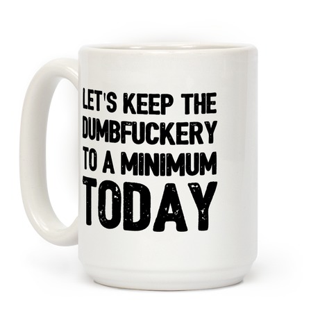 Let's Keep The DumbF***ery To A Minimum Today Coffee Mug