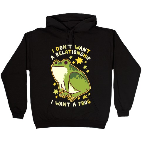 I Don't Want a Relationship I Want a Frog Hooded Sweatshirt