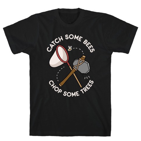 Catch Some Bees Chop Some Trees T-Shirt