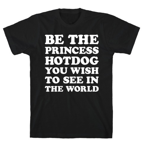 Be The Princess Hotdog You Wish To See In The World (White) T-Shirt