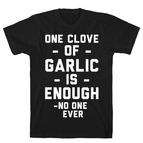 One Clove of Garlic is Enough - No One Ever T-Shirt