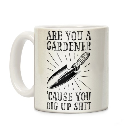 Are you a Gardner? 'Cause You Dig Up Shit Coffee Mug