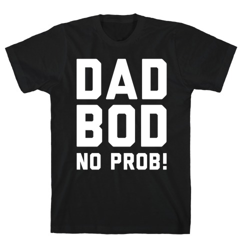 Dad Bod? No Prob! T-Shirt