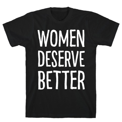 Women Deserve Better T-Shirt