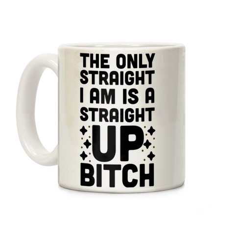 The Only Straight I Am is a Straight Up Bitch Coffee Mug