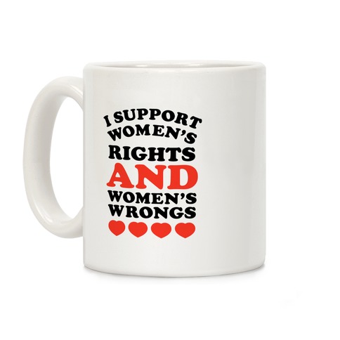 I Support Women's Rights AND Women's Wrongs <3 Coffee Mug