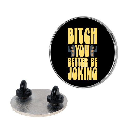 Bitch You Better Be Joking Parody Pin