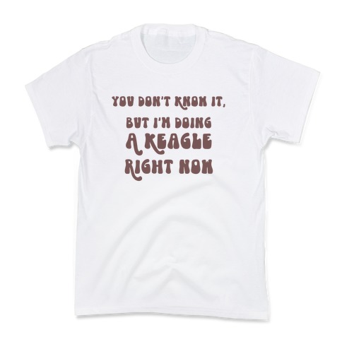 You Don't Know It, But I'm Doing A Keagle Right Now Kids T-Shirt