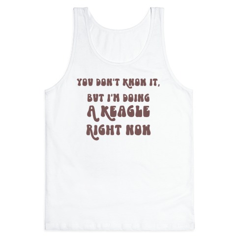 You Don't Know It, But I'm Doing A Keagle Right Now Tank Top