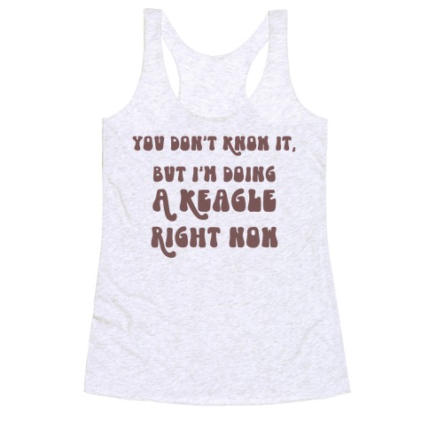 You Don't Know It, But I'm Doing A Keagle Right Now Racerback Tank Top