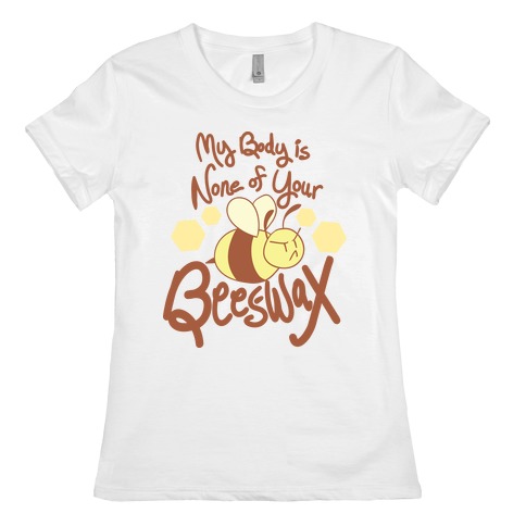 My Body is None of Your Beeswax Womens T-Shirt