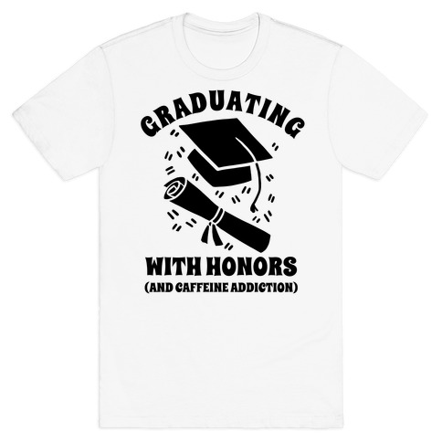 Graduating With Honors (And Caffeine Addiction). T-Shirt