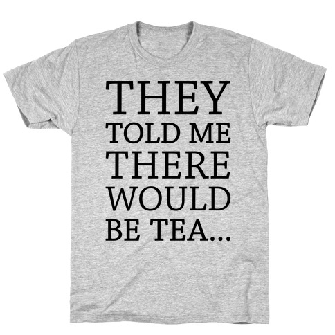 They Told Me There Would Be Tea T-Shirt