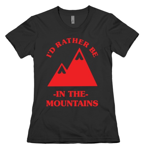 I'd Rather Be in the Mountains Womens T-Shirt