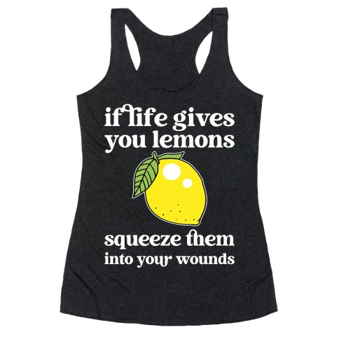 If Life Gives You Lemons Squeeze Them Into Your Wounds Racerback Tank Top