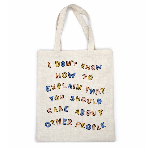 I Don't Know How To Explain That You Should Care About Other People Casual Tote