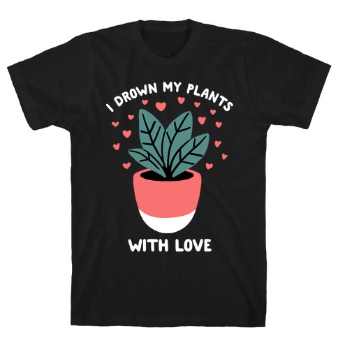 I Drown My Plants With Love T-Shirts | LookHUMAN
