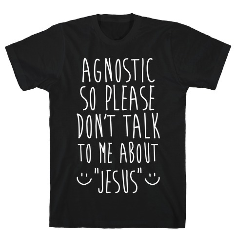Agnostic so Please Don't Talk to Me About Jesus T-Shirt