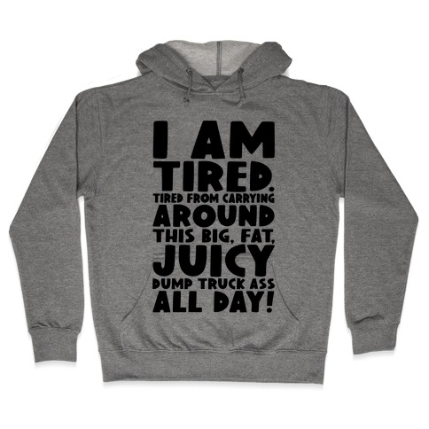 I Am Tired From Carrying Around This Big Fat Juicy Dump Truck Ass All Day Hooded Sweatshirt