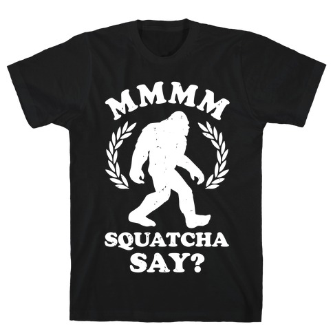 MMMM Squatcha Say Sasquatch T-Shirt