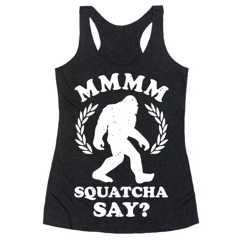 MMMM Squatcha Say Sasquatch Racerback Tank Top