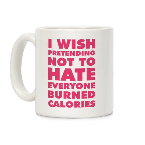 I Wish Pretending Not to Hate Everyone Burned Calories Coffee Mug