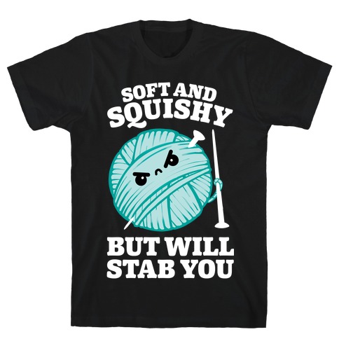 Soft and Squishy But Will Stab You T-Shirt