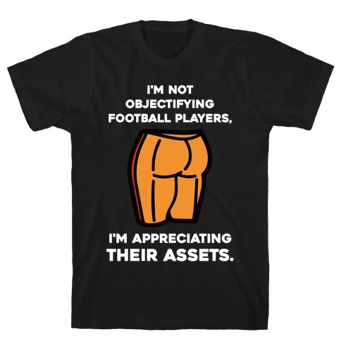 I'm Not Objectifying Football Players, I'm Appreciating Their Assets. T-Shirt
