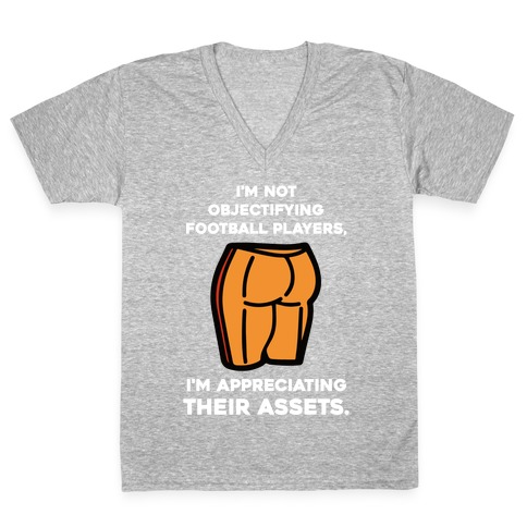 I'm Not Objectifying Football Players, I'm Appreciating Their Assets. V-Neck Tee Shirt