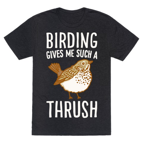 Birding Gives Me Such A Thrush T-Shirt