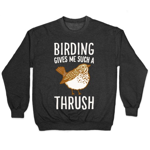 Birding Gives Me Such A Thrush Pullover