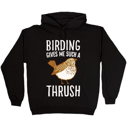 Birding Gives Me Such A Thrush Hooded Sweatshirt