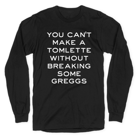 You Can't Make A Tomlette Without Breaking Some Greggs Long Sleeve T-Shirt