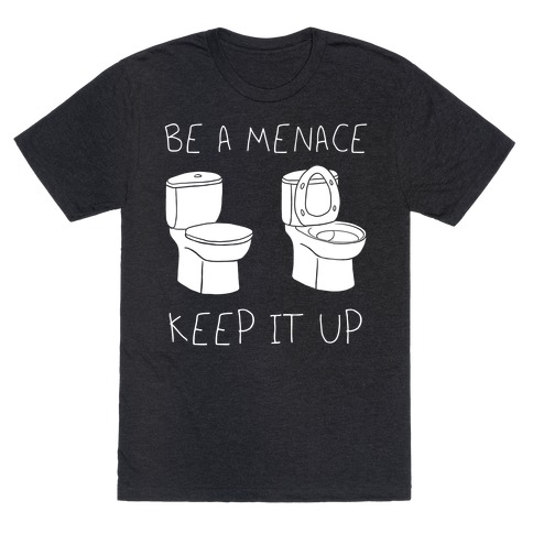 Be A Menace Keep It Up T-Shirt