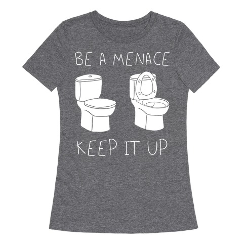 Be A Menace Keep It Up Womens T-Shirt