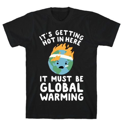 It's Getting Hot in Here, It Must Be Global Warming (Earth) T-Shirt