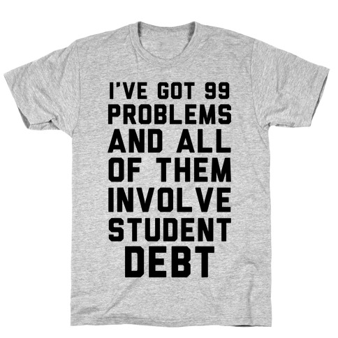 I've Got 99 Problems and All of Them Involve Student Debt T-Shirt